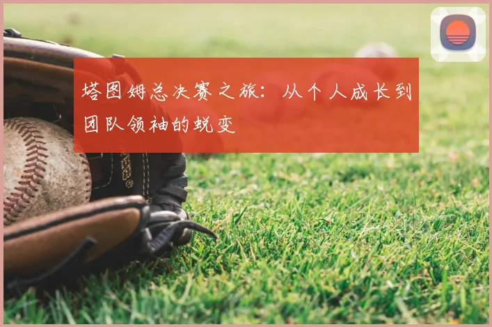 塔图姆总决赛之旅:从个人成长到团队领袖的蜕变