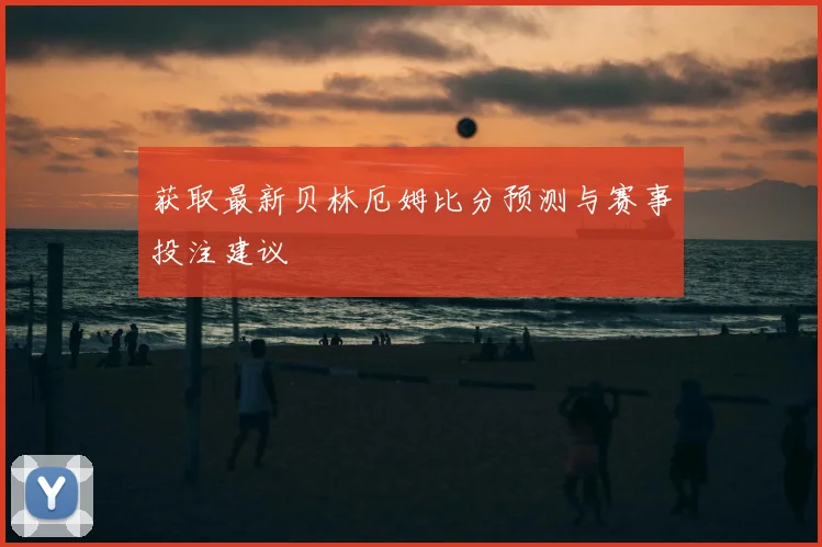 获取最新贝林厄姆比分预测与赛事投注建议