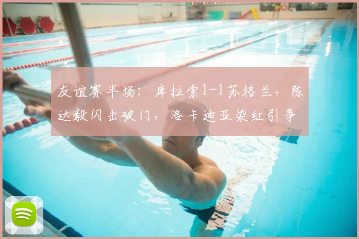 友谊赛半场:库拉索1-1苏格兰,陈达毅闪击破门,洛卡迪亚染红引争议
