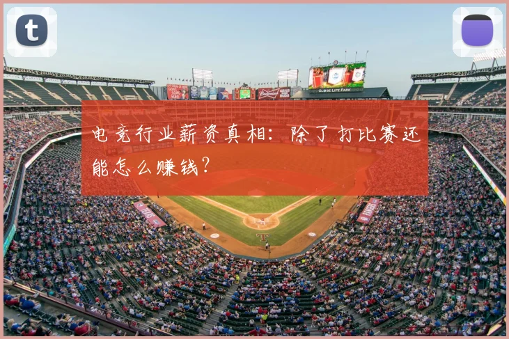 电竞行业薪资真相：除了打比赛还能怎么赚钱？