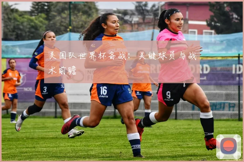 美国队世界杯备战：关键球员与战术前瞻