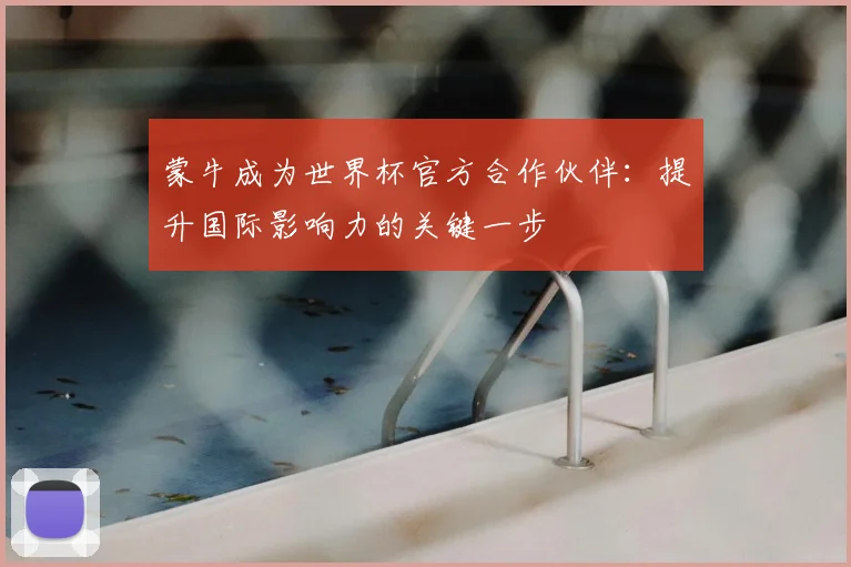 蒙牛成为世界杯官方合作伙伴：提升国际影响力的关键一步
