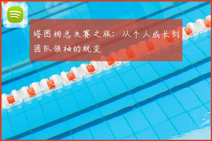 塔图姆总决赛之旅:从个人成长到团队领袖的蜕变