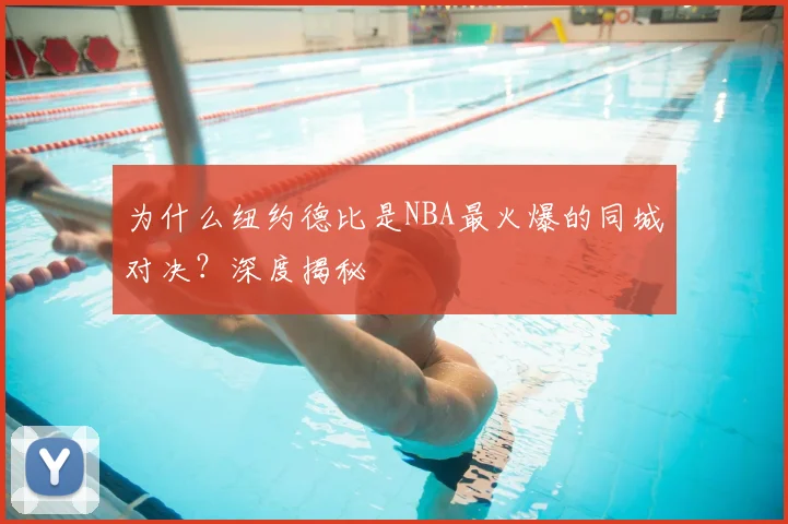 为什么纽约德比是NBA最火爆的同城对决?深度揭秘