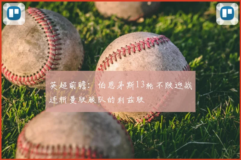 英超前瞻:伯恩茅斯13轮不败迎战连斩曼联狼队的利兹联