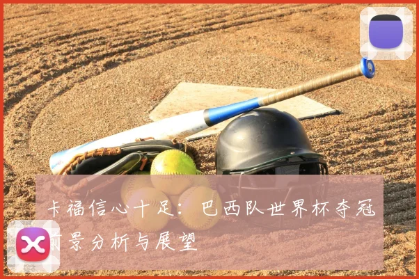 卡福信心十足：巴西队世界杯夺冠前景分析与展望