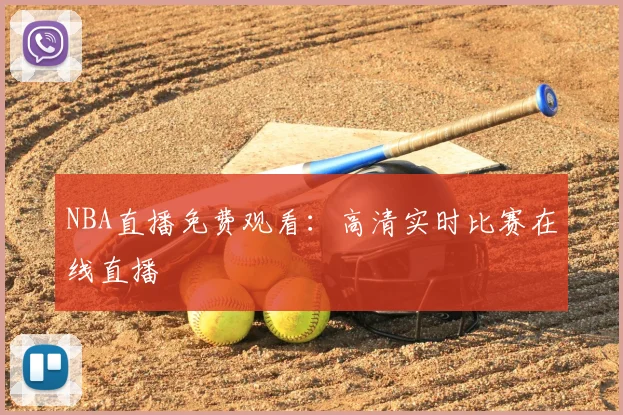 NBA直播免费观看:高清实时比赛在线直播