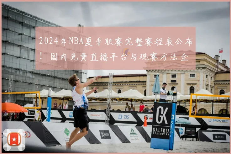 2024年NBA夏季联赛完整赛程表公布!国内免费直播平台与观赛方法全指南