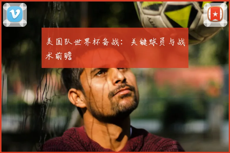 美国队世界杯备战：关键球员与战术前瞻
