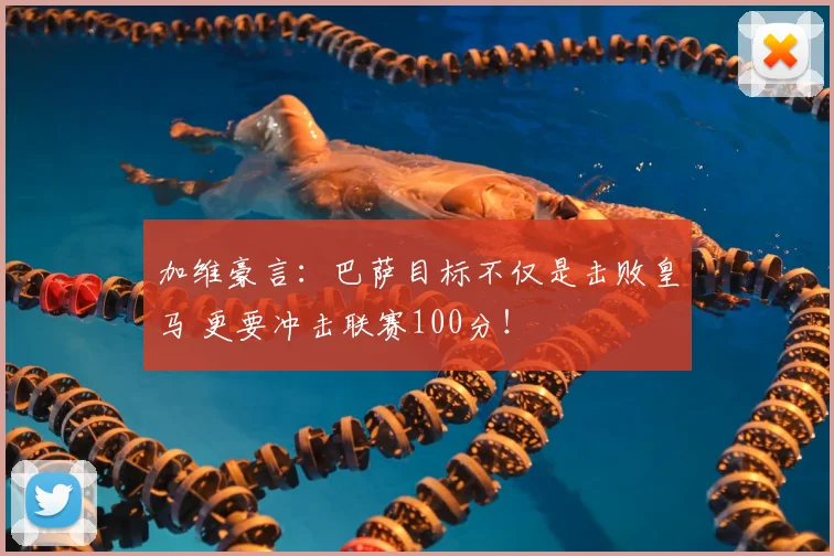 加维豪言：巴萨目标不仅是击败皇马 更要冲击联赛100分！