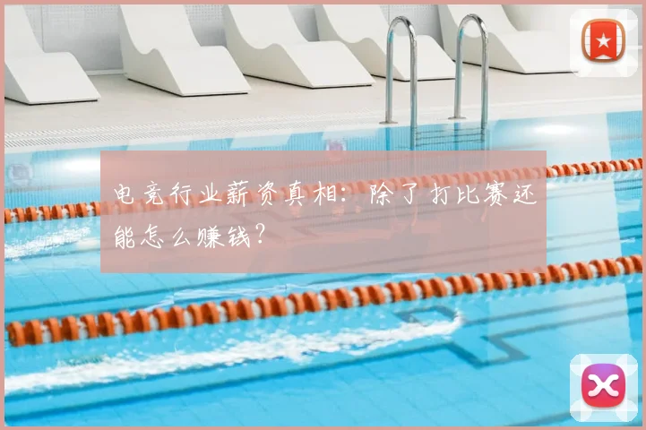 电竞行业薪资真相：除了打比赛还能怎么赚钱？