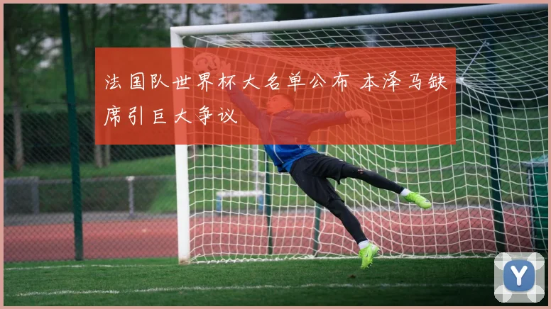 法国队世界杯大名单公布 本泽马缺席引巨大争议