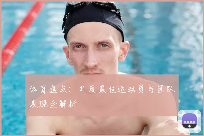 体育盘点:年度最佳运动员与团队表现全解析
